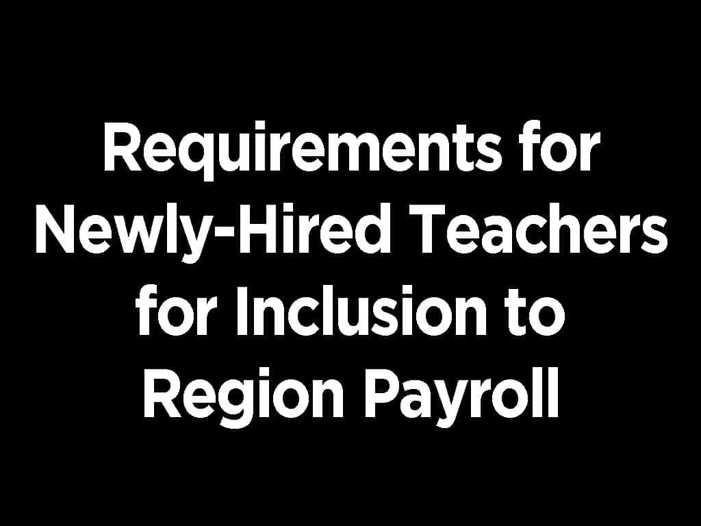 Requirements for Newly-Hired Teachers for Inclusion to Region Payroll
