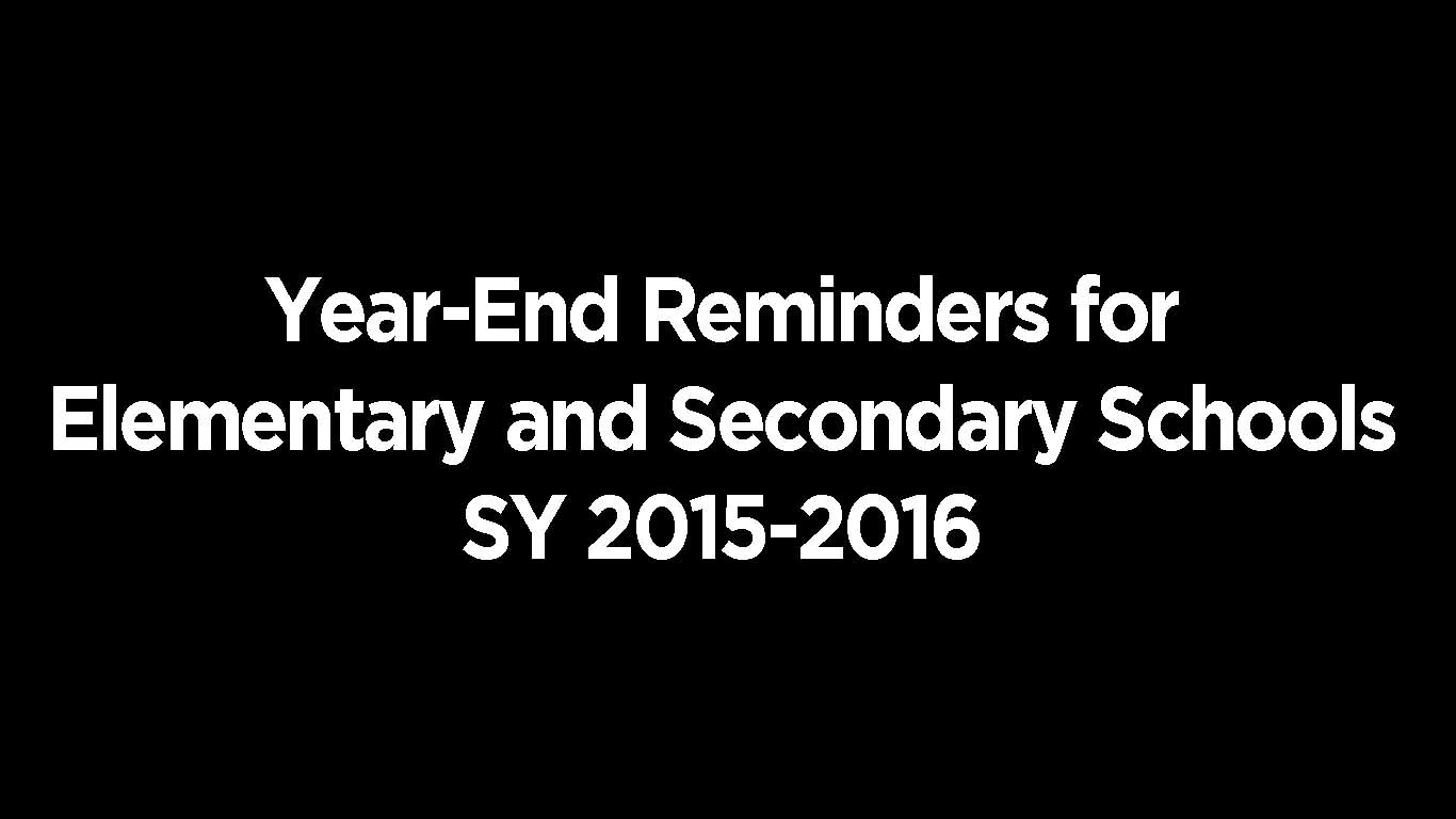 Year-End Reminders for Elementary and Secondary Schools SY 2015-2016