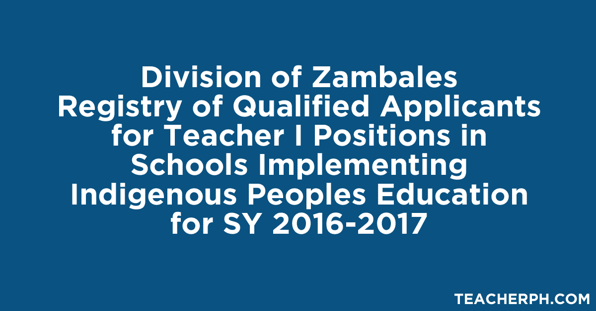 Division of Zambales Registry of Qualified Applicants for Teacher I Positions in Schools Implementing Indigenous Peoples Education for SY 2016-2017