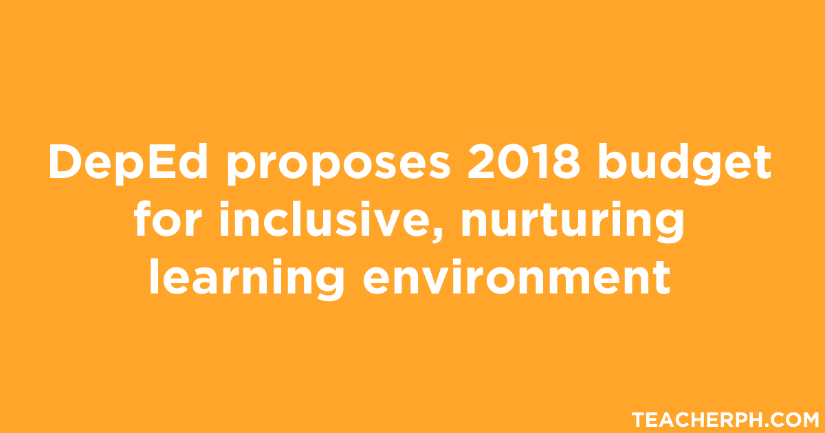 DepEd proposes 2018 budget for inclusive, nurturing learning environment