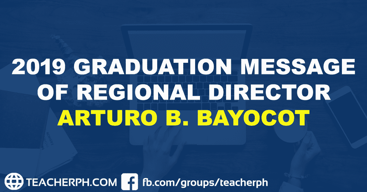 2019 GRADUATION MESSAGE OF REGIONAL DIRECTOR ARTURO B. BAYOCOT