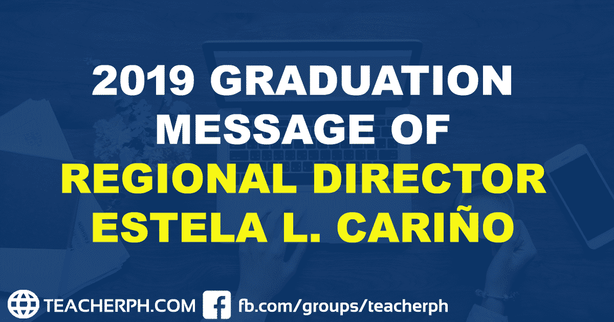 2019 GRADUATION MESSAGE OF REGIONAL DIRECTOR ESTELA L. CARIÑO