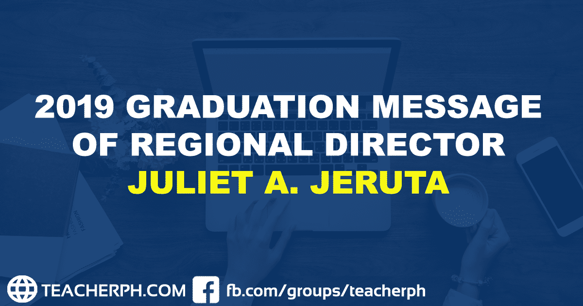 2019 GRADUATION MESSAGE OF REGIONAL DIRECTOR JULIET A. JERUTA