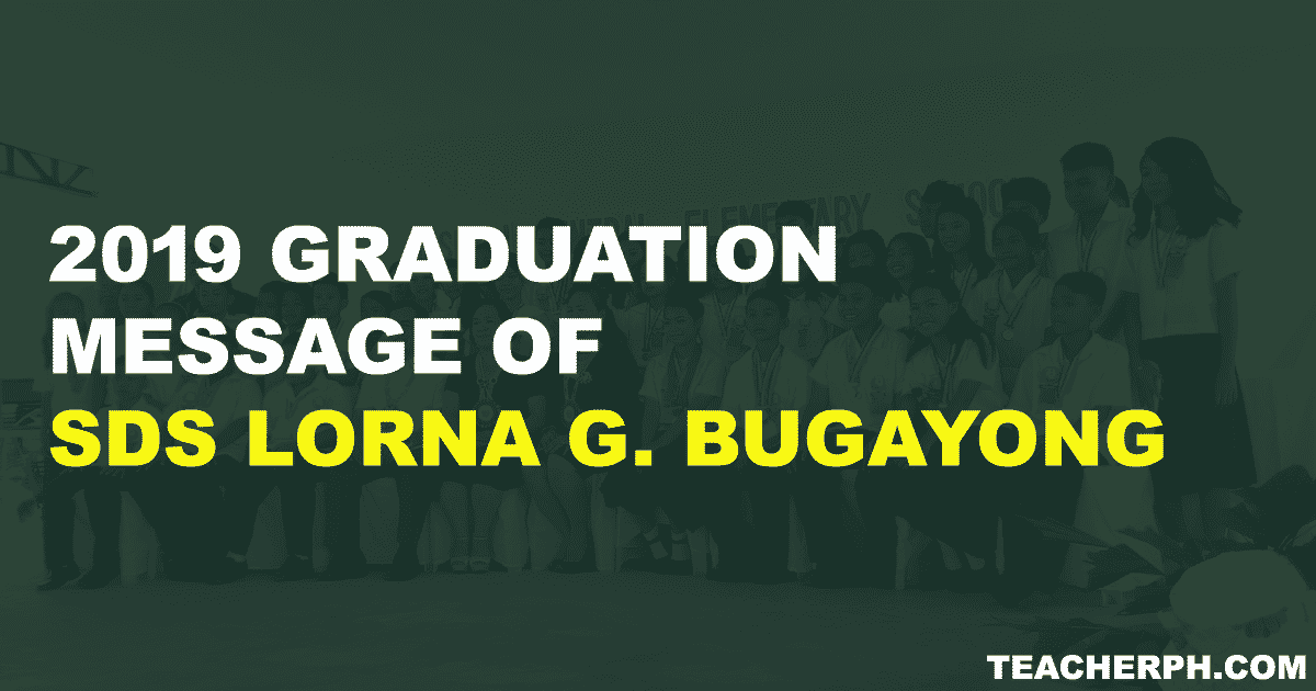 2019 GRADUATION MESSAGE OF SDS LORNA G. BUGAYONG, CESO VI