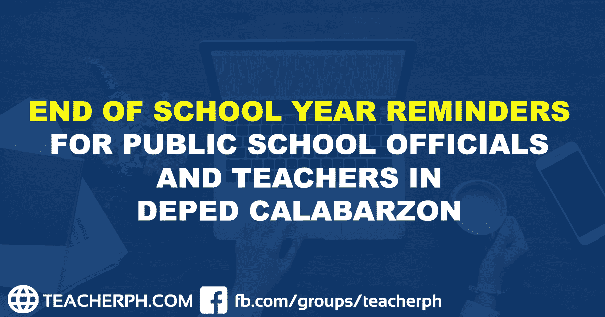 END OF SCHOOL YEAR REMINDERS FOR PUBLIC SCHOOL OFFICIALS AND TEACHERS IN DEPED CALABARZON
