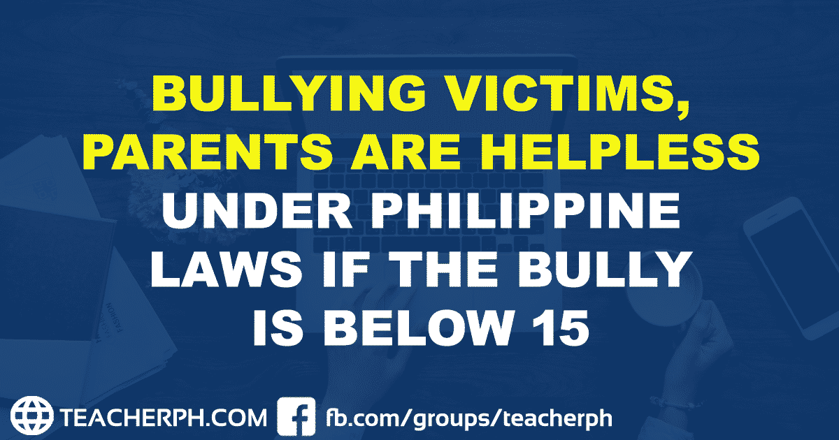 BULLYING VICTIMS, PARENTS ARE HELPLESS UNDER PHILIPPINE LAWS IF THE BULLY IS BELOW 15
