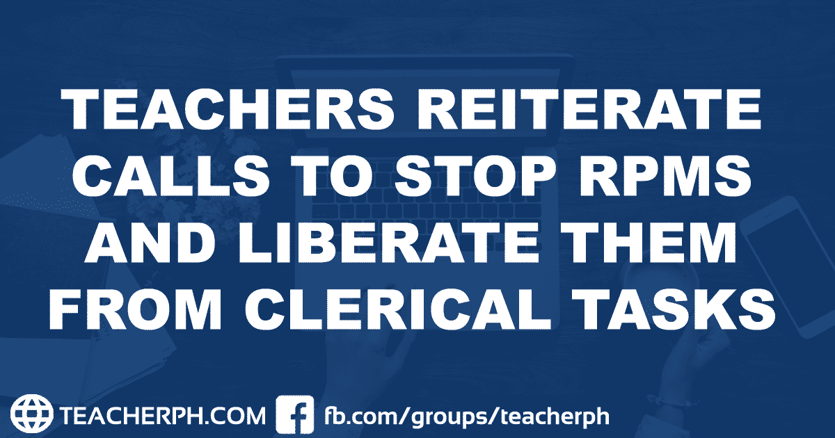 TEACHERS REITERATE CALLS TO STOP RPMS AND LIBERATE THEM FROM CLERICAL TASKS