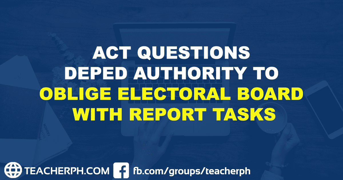 ACT QUESTIONS DEPED AUTHORITY TO OBLIGE ELECTORAL BOARD WITH REPORT TASKS