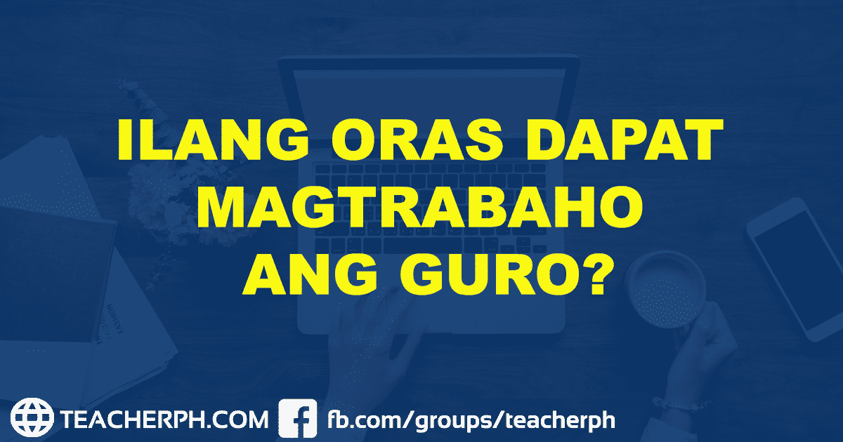 ILANG ORAS DAPAT MAGTRABAHO ANG GURO DEPED