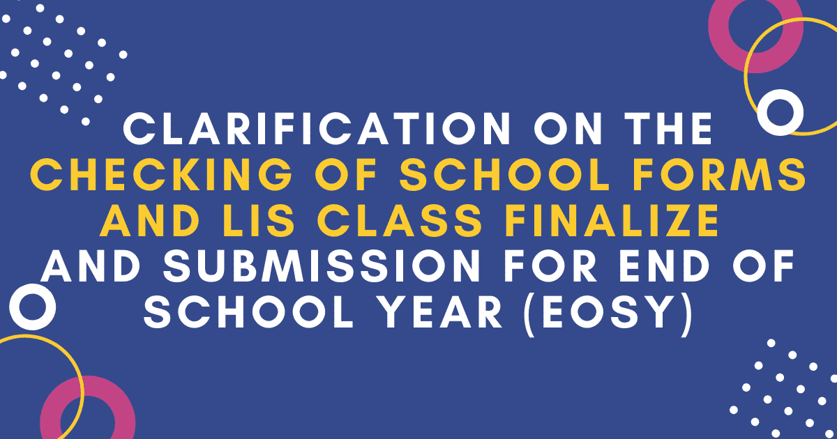 CLARIFICATION ON THE CHECKING OF SCHOOL FORMS AND LIS CLASS FINALIZE AND SUBMISSION FOR END OF SCHOOL YEAR (EOSY)
