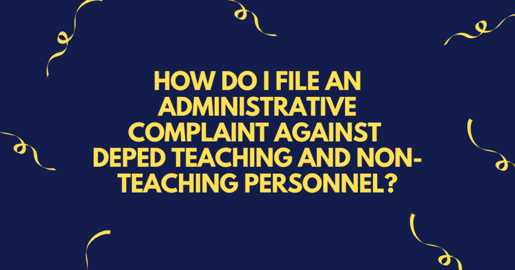 HOW DO I FILE AN ADMINISTRATIVE COMPLAINT AGAINST DEPED TEACHING AND NON-TEACHING PERSONNEL