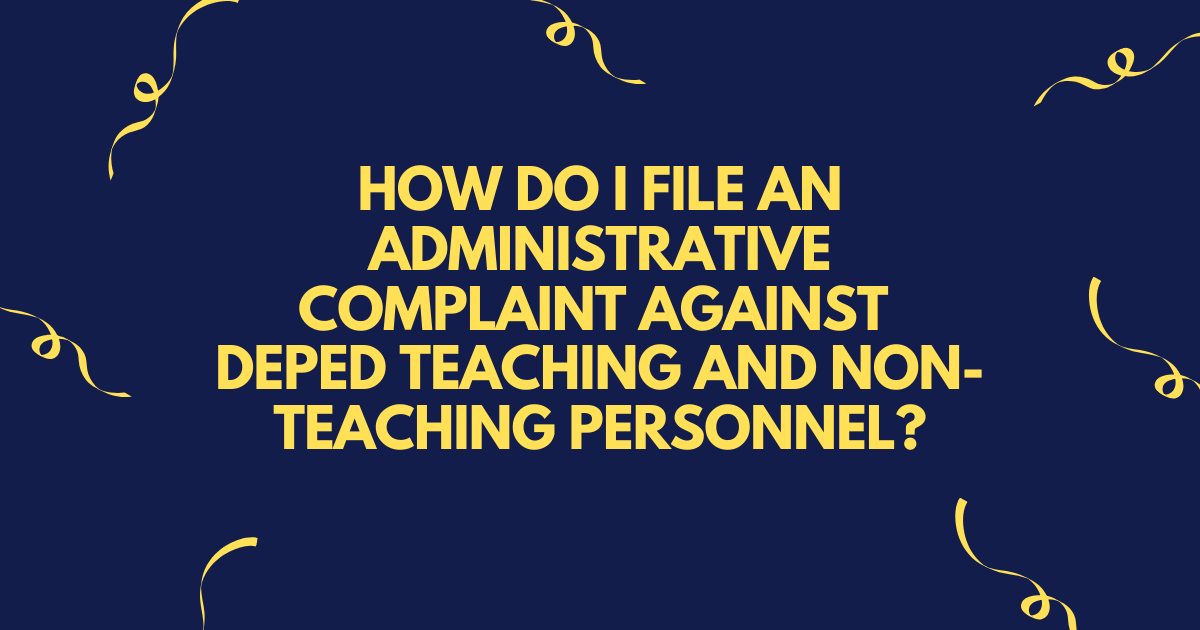 HOW DO I FILE AN ADMINISTRATIVE COMPLAINT AGAINST DEPED TEACHING AND NON-TEACHING PERSONNEL