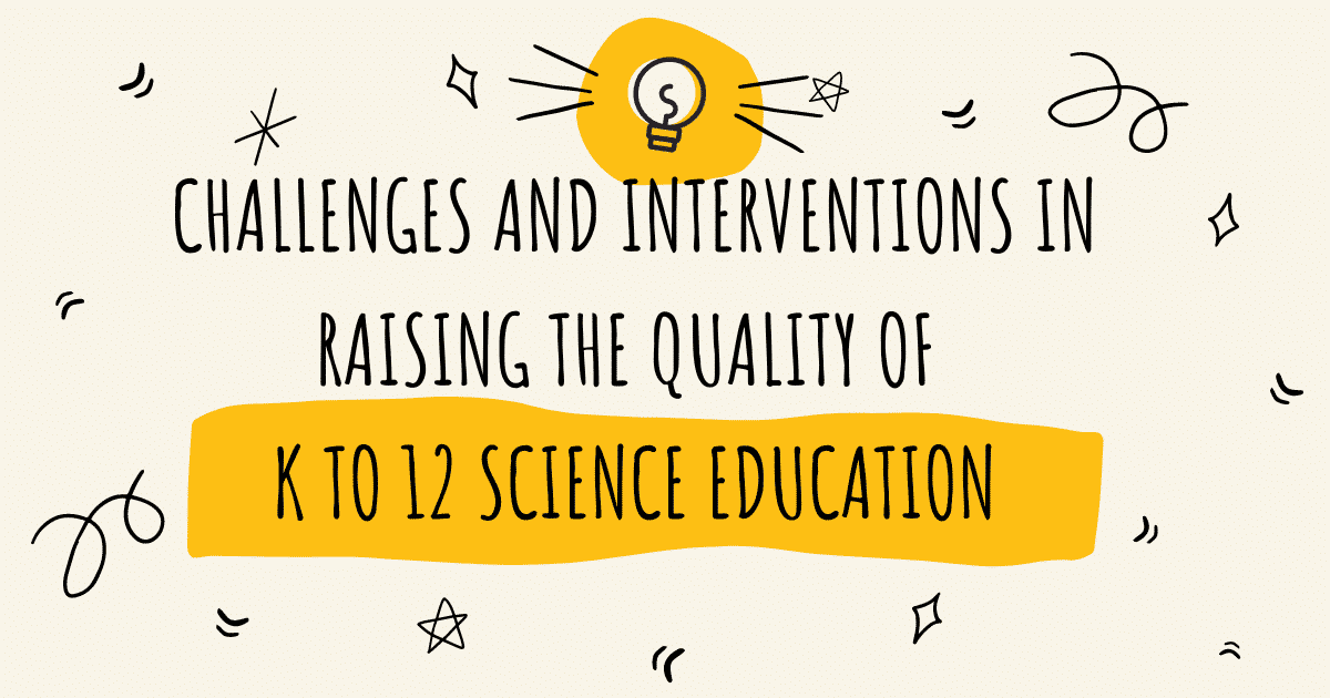 Challenges and Interventions in Raising the Quality of K to 12 Science Education