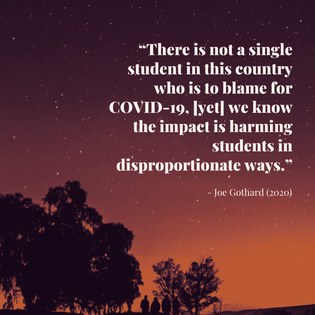 “There is not a single student in this country who is to blame for COVID-19, [yet] we know the impact is harming students in disproportionate ways.”