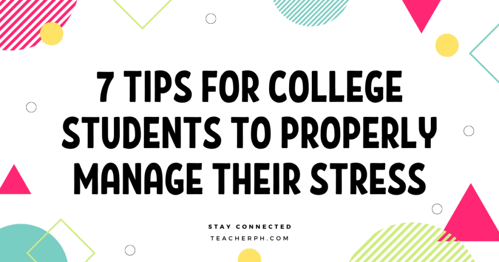 TIPS FOR COLLEGE STUDENTS TO PROPERLY MANAGE THEIR STRESS