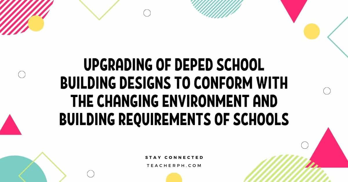 Upgrading of DepEd School Building Designs to Conform With the Changing Environment and Building Requirements of Schools