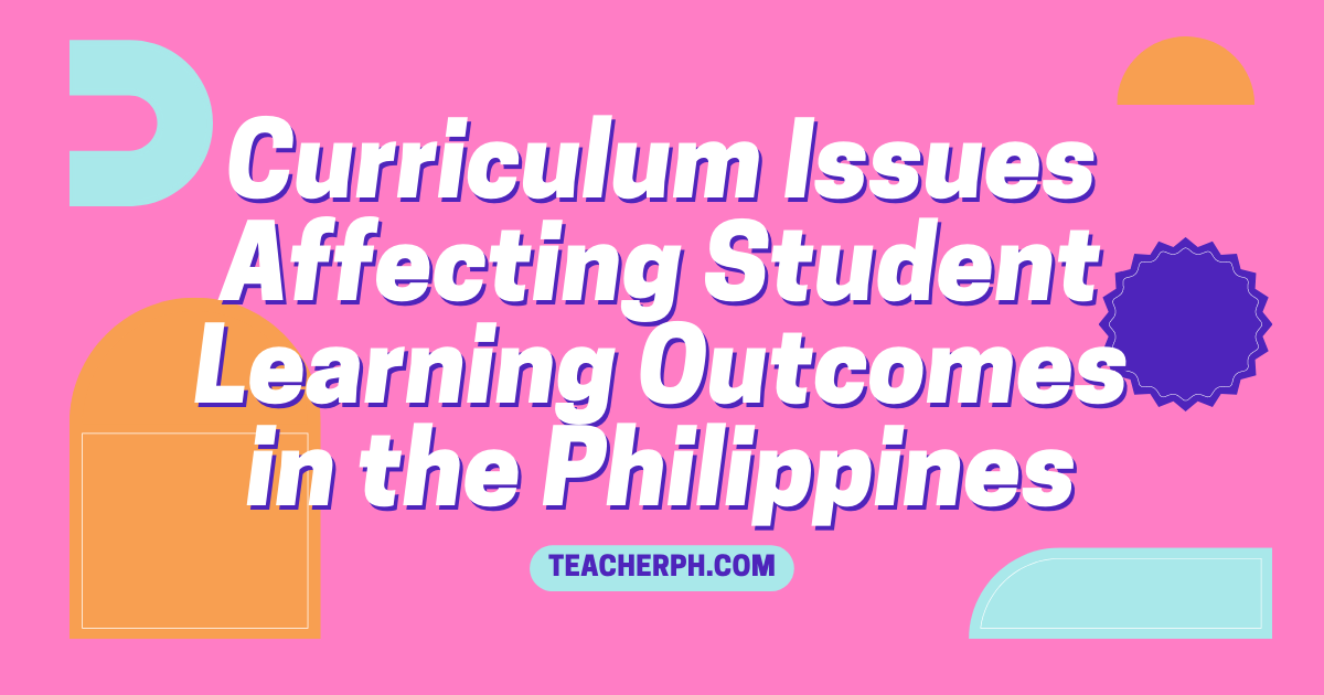 Curriculum Issues Affecting Student Learning Outcomes in the Philippines