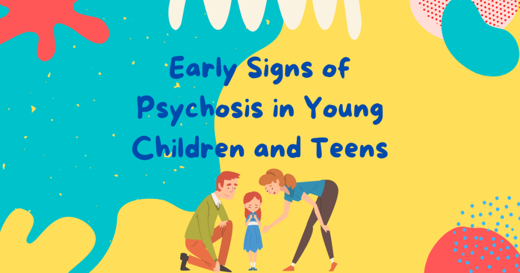 Early Signs of Psychosis in Young Children and Teens